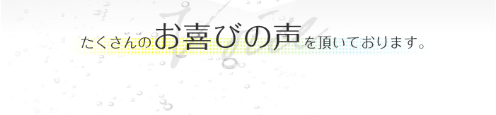 たくさんのお喜びの声を頂いております